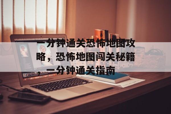 一分钟通关恐怖地图攻略,恐怖地图闯关秘籍,一分钟通关指南 一分钟通关恐怖地图攻略,恐怖地图闯关秘籍,一分钟通关指南