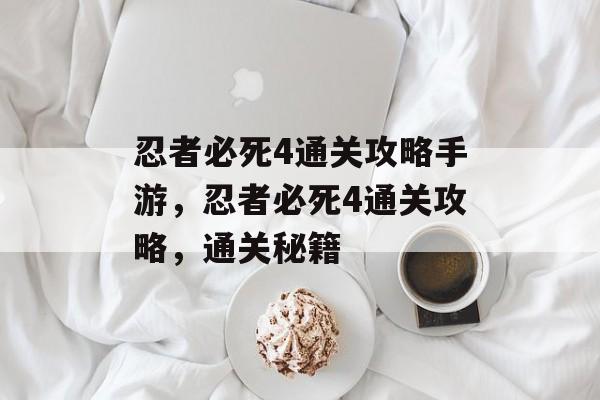 忍者必死4通关攻略手游,忍者必死4通关攻略,通关秘籍 忍者必死4通关攻略手游,忍者必死4通关攻略,通关秘籍