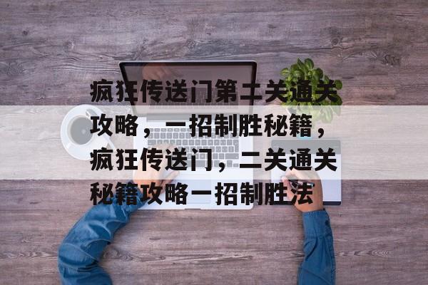 疯狂传送门第二关通关攻略,一招制胜秘籍,疯狂传送门,二关通关秘籍攻略一招制胜法 疯狂传送门第二关通关攻略,一招制胜秘籍,疯狂传送门,二关通关秘籍攻略一招制胜法