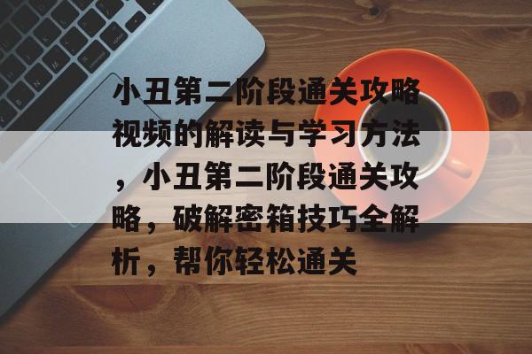 小丑第二阶段通关攻略视频的解读与学习方法,小丑第二阶段通关攻略,破解密箱技巧全解析,帮你轻松通关 小丑第二阶段通关攻略视频的解读与学习方法,小丑第二阶段通关攻略,破解密箱技巧全解析,帮你轻松通关