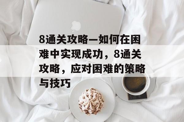 8通关攻略—如何在困难中实现成功,8通关攻略,应对困难的策略与技巧 8通关攻略—如何在困难中实现成功,8通关攻略,应对困难的策略与技巧