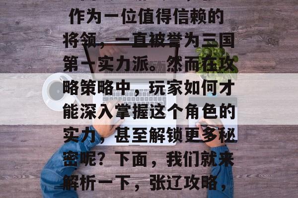 三国战纪游戏中,张辽 作为一位值得信赖的将领,一直被誉为三国第一实力派。然而在攻略策略中,玩家如何才能深入掌握这个角色的实力,甚至解锁更多秘密呢?下面,我们就来解析一下,张辽攻略,揭秘武将实力解析 三国战纪游戏中,张辽 作为一位值得信赖的将领,一直被誉为三国第一实力派。然而在攻略策略中,玩家如何才能深入掌握这个角色的实力,甚至解锁更多秘密呢?下面,我们就来解析一下,张辽攻略,揭秘武将实力解析