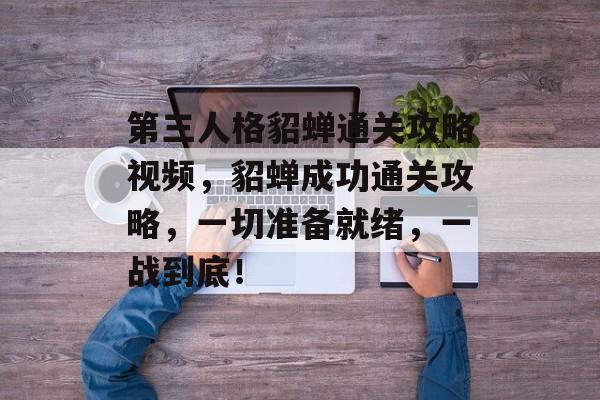 第三人格貂蝉通关攻略视频，貂蝉成功通关攻略，一切准备就绪，一战到底！