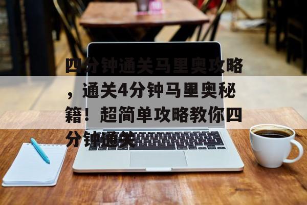 四分钟通关马里奥攻略,通关4分钟马里奥秘籍!超简单攻略教你四分钟通关 四分钟通关马里奥攻略,通关4分钟马里奥秘籍!超简单攻略教你四分钟通关
