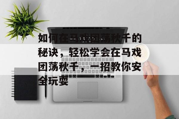 如何在马戏团荡秋千的秘诀,轻松学会在马戏团荡秋千,一招教你安全玩耍 如何在马戏团荡秋千的秘诀,轻松学会在马戏团荡秋千,一招教你安全玩耍