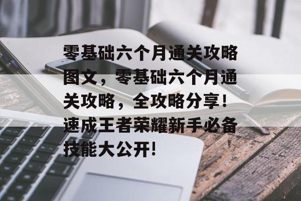 零基础六个月通关攻略图文,零基础六个月通关攻略,全攻略分享!速成王者荣耀新手必备技能大公开! 零基础六个月通关攻略图文,零基础六个月通关攻略,全攻略分享!速成王者荣耀新手必备技能大公开!