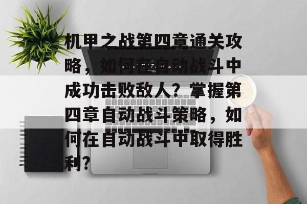 机甲之战第四章通关攻略，如何在自动战斗中成功击败敌人？掌握第四章自动战斗策略，如何在自动战斗中取得胜利?