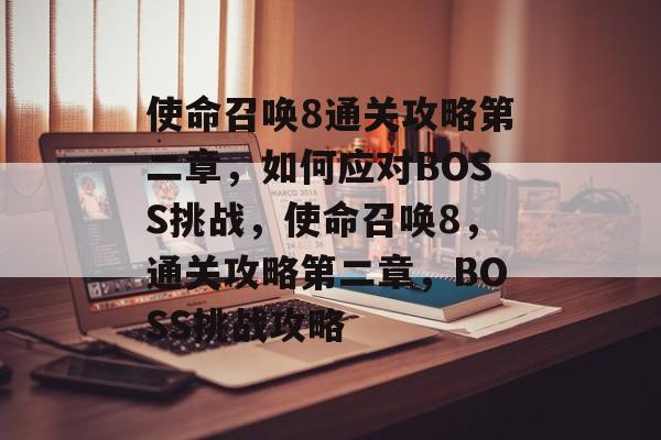 使命召唤8通关攻略第二章,如何应对BOSS挑战,使命召唤8,通关攻略第二章,BOSS挑战攻略 使命召唤8通关攻略第二章,如何应对BOSS挑战,使命召唤8,通关攻略第二章,BOSS挑战攻略