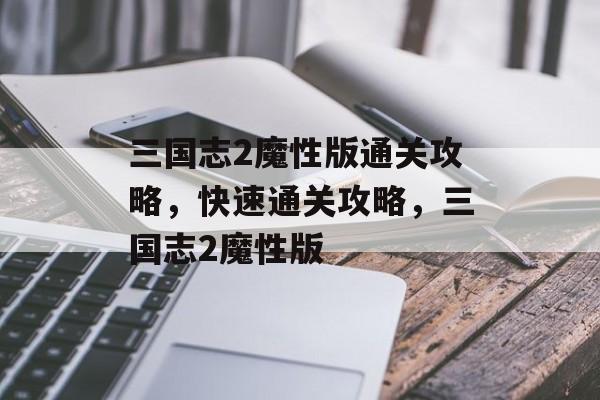 三国志2魔性版通关攻略,快速通关攻略,三国志2魔性版 三国志2魔性版通关攻略,快速通关攻略,三国志2魔性版