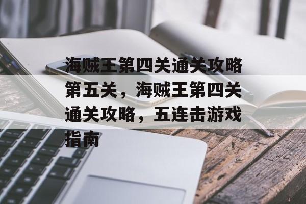 海贼王第四关通关攻略第五关,海贼王第四关通关攻略,五连击游戏指南 海贼王第四关通关攻略第五关,海贼王第四关通关攻略,五连击游戏指南
