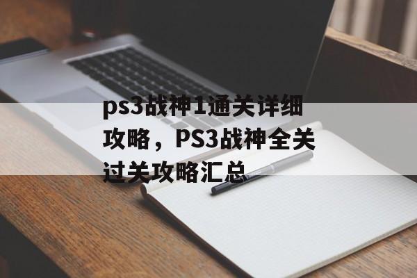 ps3战神1通关详细攻略,PS3战神全关过关攻略汇总 ps3战神1通关详细攻略,PS3战神全关过关攻略汇总