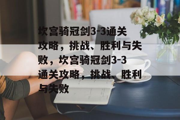 坎宫骑冠剑3-3通关攻略,挑战、胜利与失败,坎宫骑冠剑3-3通关攻略,挑战、胜利与失败 坎宫骑冠剑3-3通关攻略,挑战、胜利与失败,坎宫骑冠剑3-3通关攻略,挑战、胜利与失败