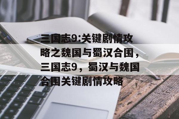 三国志9:关键剧情攻略之魏国与蜀汉合围,三国志9,蜀汉与魏国合围关键剧情攻略 三国志9:关键剧情攻略之魏国与蜀汉合围,三国志9,蜀汉与魏国合围关键剧情攻略