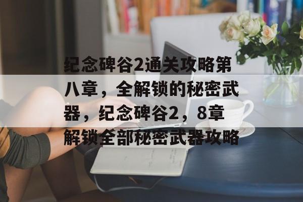 纪念碑谷2通关攻略第八章,全解锁的秘密武器,纪念碑谷2,8章解锁全部秘密武器攻略 纪念碑谷2通关攻略第八章,全解锁的秘密武器,纪念碑谷2,8章解锁全部秘密武器攻略