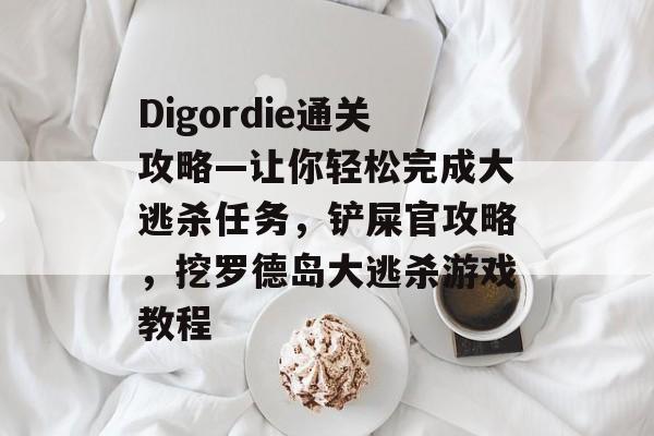 Digordie通关攻略—让你轻松完成大逃杀任务，铲屎官攻略，挖罗德岛大逃杀游戏教程