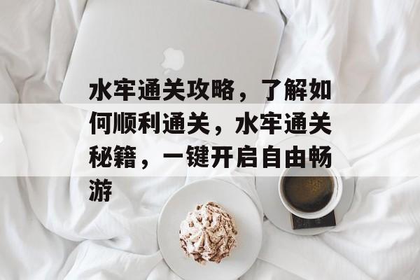 水牢通关攻略,了解如何顺利通关,水牢通关秘籍,一键开启自由畅游 水牢通关攻略,了解如何顺利通关,水牢通关秘籍,一键开启自由畅游