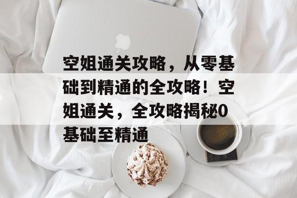空姐通关攻略,从零基础到精通的全攻略!空姐通关,全攻略揭秘0基础至精通 空姐通关攻略,从零基础到精通的全攻略!空姐通关,全攻略揭秘0基础至精通