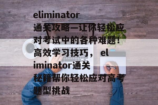 eliminator通关攻略—让你轻松应对考试中的各种难题！高效学习技巧， eliminator通关秘籍帮你轻松应对高考题型挑战