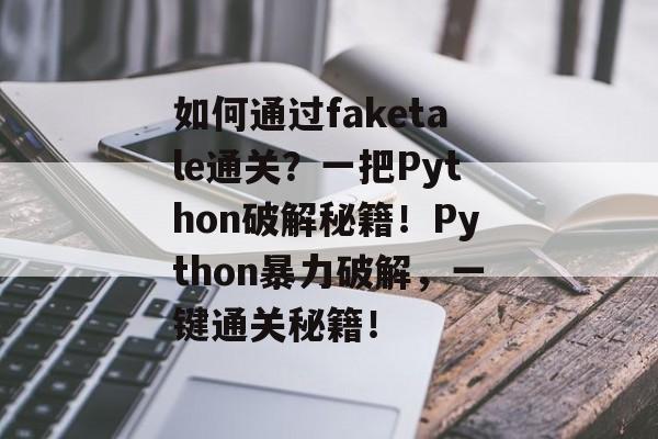 如何通过faketale通关?一把Python破解秘籍!Python暴力破解,一键通关秘籍! 如何通过faketale通关?一把Python破解秘籍!Python暴力破解,一键通关秘籍!