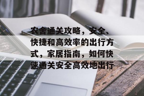 农舍通关攻略,安全、快捷和高效率的出行方式,家居指南,如何快速通关安全高效地出行 农舍通关攻略,安全、快捷和高效率的出行方式,家居指南,如何快速通关安全高效地出行