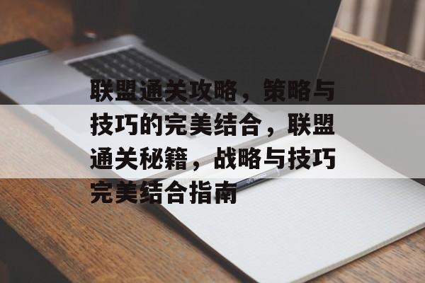 联盟通关攻略,策略与技巧的完美结合,联盟通关秘籍,战略与技巧完美结合指南 联盟通关攻略,策略与技巧的完美结合,联盟通关秘籍,战略与技巧完美结合指南