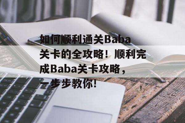 如何顺利通关Baba关卡的全攻略!顺利完成Baba关卡攻略,一步步教你! 如何顺利通关Baba关卡的全攻略!顺利完成Baba关卡攻略,一步步教你!