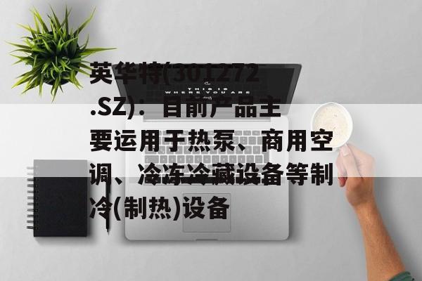 英华特(301272.SZ):目前产品主要运用于热泵、商用空调、冷冻冷藏设备等制冷(制热)设备 英华特(301272.SZ):目前产品主要运用于热泵、商用空调、冷冻冷藏设备等制冷(制热)设备