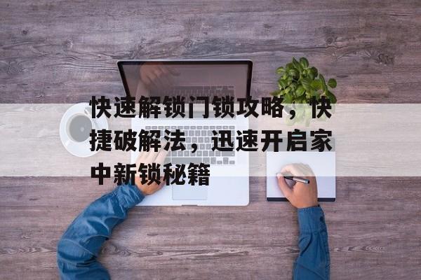快速解锁门锁攻略，快捷破解法，迅速开启家中新锁秘籍