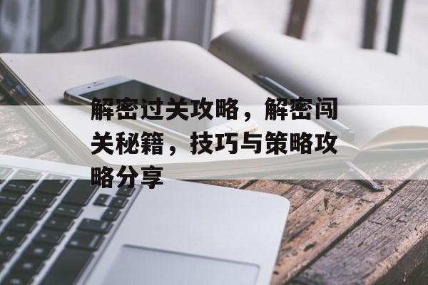 解密过关攻略，解密闯关秘籍，技巧与策略攻略分享