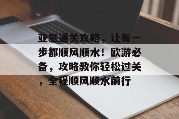 亚瑟通关攻略,让每一步都顺风顺水!欧游必备,攻略教你轻松过关,全程顺风顺水前行 亚瑟通关攻略,让每一步都顺风顺水!欧游必备,攻略教你轻松过关,全程顺风顺水前行