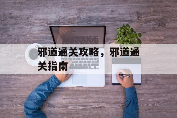 邪道通关攻略,邪道通关指南 邪道通关攻略,邪道通关指南