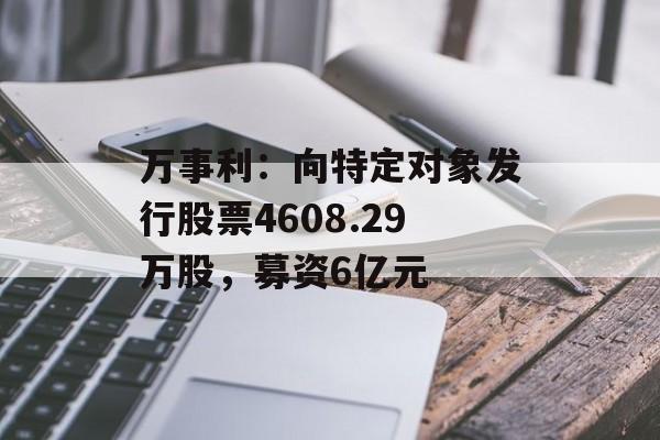 万事利:向特定对象发行股票4608.29万股,募资6亿元 万事利:向特定对象发行股票4608.29万股,募资6亿元
