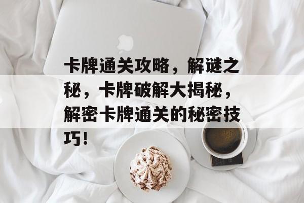 卡牌通关攻略,解谜之秘,卡牌破解大揭秘,解密卡牌通关的秘密技巧! 卡牌通关攻略,解谜之秘,卡牌破解大揭秘,解密卡牌通关的秘密技巧!