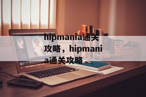 hipmania通关攻略,hipmania通关攻略 hipmania通关攻略,hipmania通关攻略