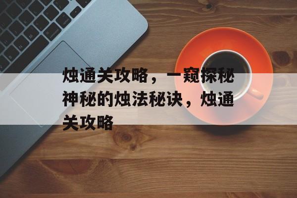 烛通关攻略,一窥探秘神秘的烛法秘诀,烛通关攻略 烛通关攻略,一窥探秘神秘的烛法秘诀,烛通关攻略