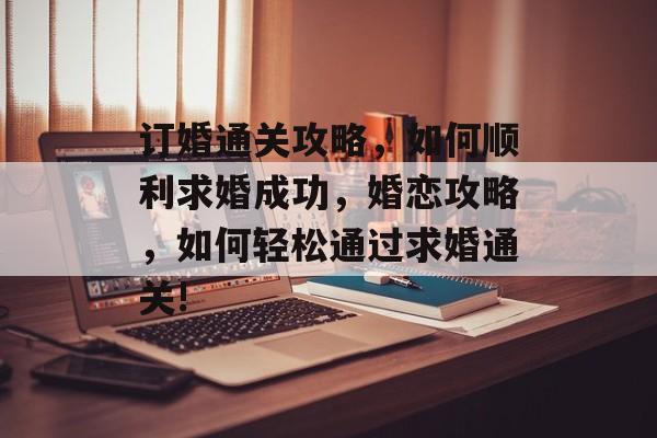订婚通关攻略,如何顺利求婚成功,婚恋攻略,如何轻松通过求婚通关! 订婚通关攻略,如何顺利求婚成功,婚恋攻略,如何轻松通过求婚通关!