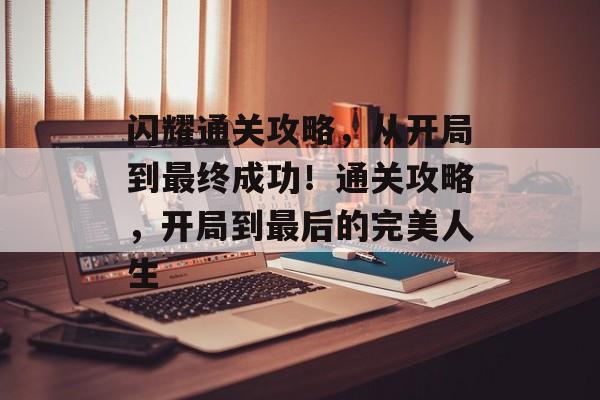 闪耀通关攻略,从开局到最终成功!通关攻略,开局到最后的完美人生 闪耀通关攻略,从开局到最终成功!通关攻略,开局到最后的完美人生