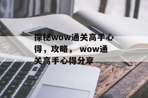 探秘wow通关高手心得,攻略, wow通关高手心得分享 探秘wow通关高手心得,攻略, wow通关高手心得分享
