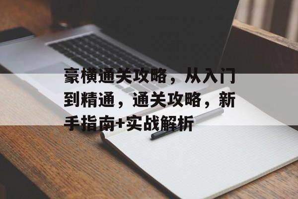 豪横通关攻略,从入门到精通,通关攻略,新手指南+实战解析 豪横通关攻略,从入门到精通,通关攻略,新手指南+实战解析