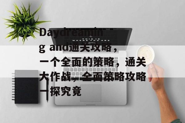 Daydreaming and通关攻略,一个全面的策略,通关大作战,全面策略攻略一探究竟 Daydreaming and通关攻略,一个全面的策略,通关大作战,全面策略攻略一探究竟