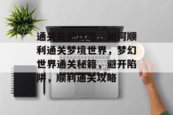 通关庇护攻略,如何顺利通关梦境世界,梦幻世界通关秘籍,避开陷阱,顺利通关攻略 通关庇护攻略,如何顺利通关梦境世界,梦幻世界通关秘籍,避开陷阱,顺利通关攻略