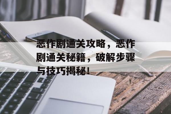 恶作剧通关攻略,恶作剧通关秘籍,破解步骤与技巧揭秘! 恶作剧通关攻略,恶作剧通关秘籍,破解步骤与技巧揭秘!