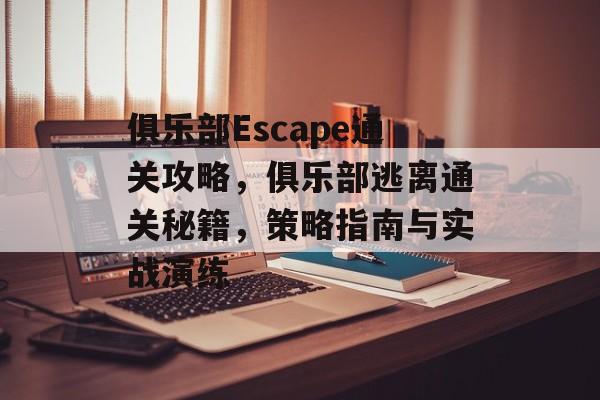 俱乐部Escape通关攻略，俱乐部逃离通关秘籍，策略指南与实战演练