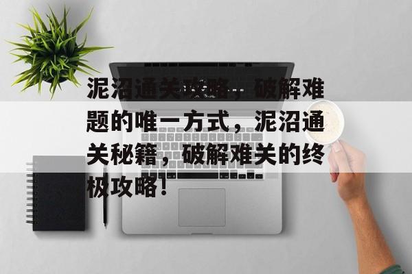 泥沼通关攻略,破解难题的唯一方式,泥沼通关秘籍,破解难关的终极攻略! 泥沼通关攻略,破解难题的唯一方式,泥沼通关秘籍,破解难关的终极攻略!