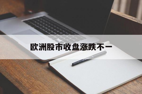 欧洲股市收盘涨跌不一 欧洲股市收盘涨跌不一
