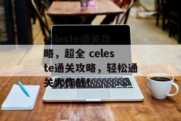 celeste通关攻略,超全 celeste通关攻略,轻松通关大作战! celeste通关攻略,超全 celeste通关攻略,轻松通关大作战!