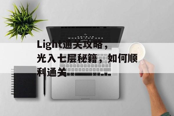 Light通关攻略,光入七层秘籍,如何顺利通关 Light通关攻略,光入七层秘籍,如何顺利通关