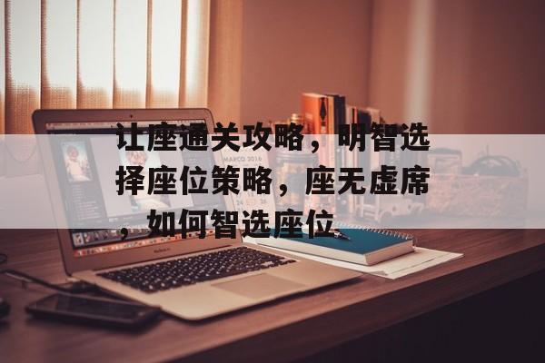 让座通关攻略,明智选择座位策略,座无虚席,如何智选座位 让座通关攻略,明智选择座位策略,座无虚席,如何智选座位