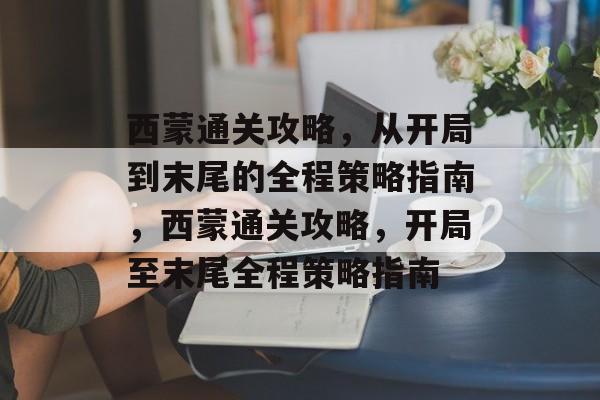 西蒙通关攻略,从开局到末尾的全程策略指南,西蒙通关攻略,开局至末尾全程策略指南 西蒙通关攻略,从开局到末尾的全程策略指南,西蒙通关攻略,开局至末尾全程策略指南