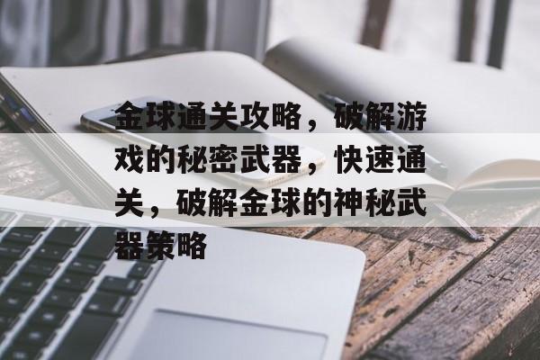 金球通关攻略,破解游戏的秘密武器,快速通关,破解金球的神秘武器策略 金球通关攻略,破解游戏的秘密武器,快速通关,破解金球的神秘武器策略